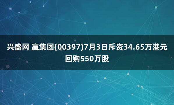 兴盛网 嬴集团(00397)7月3日斥资34.65万港元回购550万股