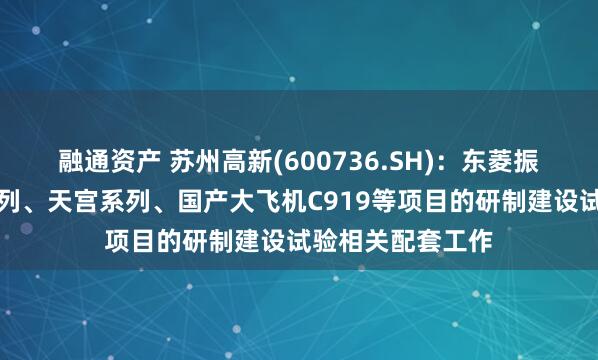 融通资产 苏州高新(600736.SH)：东菱振动参与了神舟系列、天宫系列、国产大飞机C919等项目的研制建设试验相关配套工作