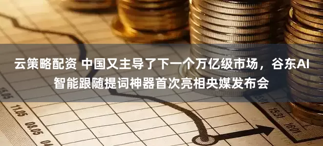 云策略配资 中国又主导了下一个万亿级市场，谷东AI智能跟随提词神器首次亮相央媒发布会