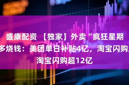 盛康配资 【独家】外卖“疯狂星期六”有多烧钱：美团单日补贴4亿，淘宝闪购超12亿