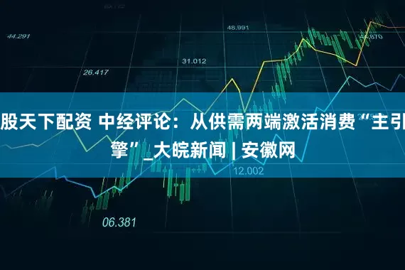 股天下配资 中经评论：从供需两端激活消费“主引擎”_大皖新闻 | 安徽网
