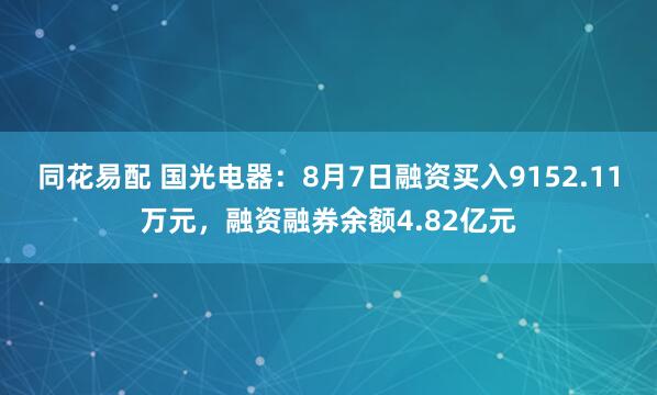 同花易配 国光电器：8月7日融资买入9152.11万元，融资融券余额4.82亿元