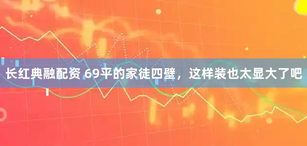 长红典融配资 69平的家徒四壁，这样装也太显大了吧