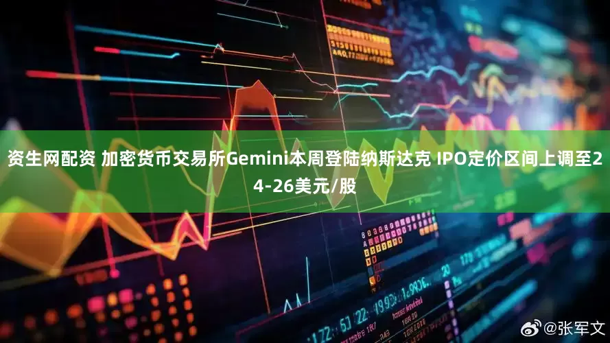 资生网配资 加密货币交易所Gemini本周登陆纳斯达克 IPO定价区间上调至24-26美元/股
