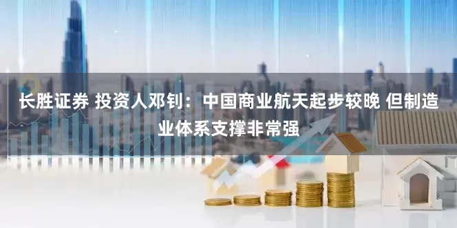 长胜证券 投资人邓钊：中国商业航天起步较晚 但制造业体系支撑非常强
