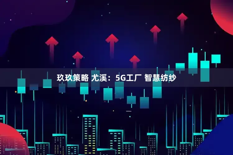 玖玖策略 尤溪：5G工厂 智慧纺纱
