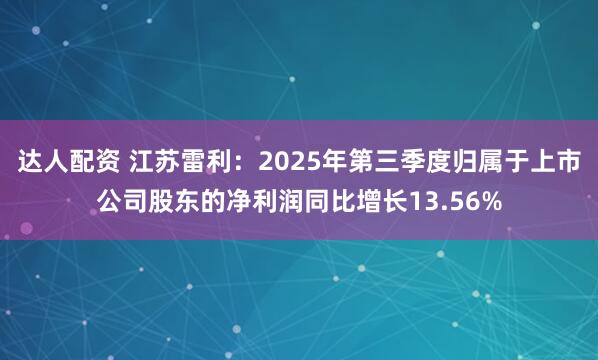 达人配资 江苏雷利：2025年第三季度归属于上市公司股东的净利润同比增长13.56%