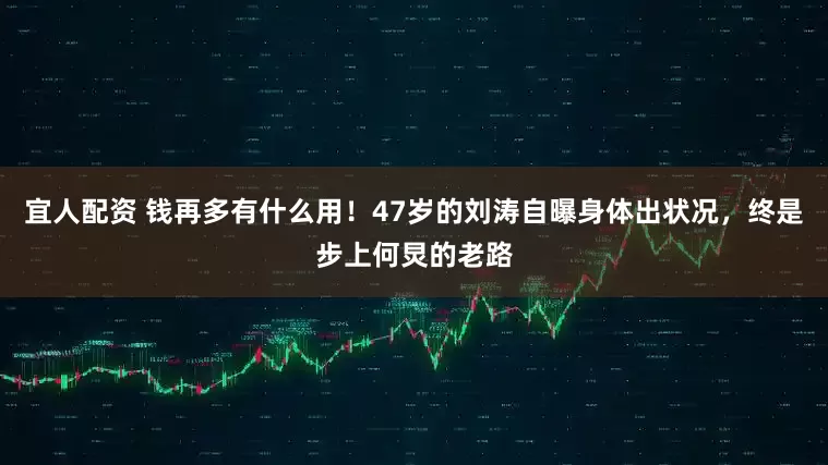 宜人配资 钱再多有什么用！47岁的刘涛自曝身体出状况，终是步上何炅的老路