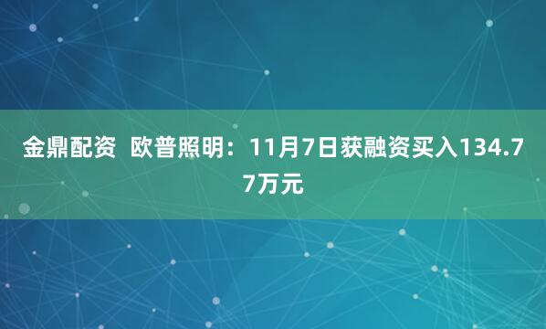 金鼎配资  欧普照明：11月7日获融资买入134.77万元