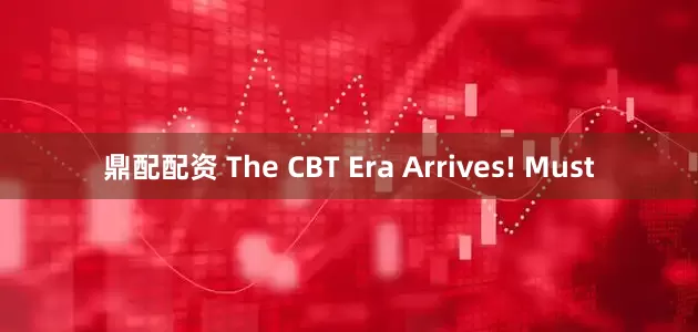 鼎配配资 The CBT Era Arrives! Must