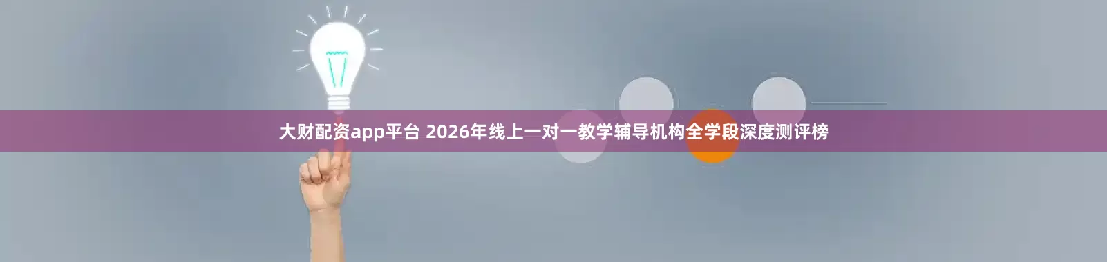 大财配资app平台 2026年线上一对一教学辅导机构全学段深度测评榜