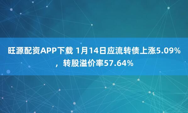 旺源配资APP下载 1月14日应流转债上涨5.09%，转股溢价率57.64%