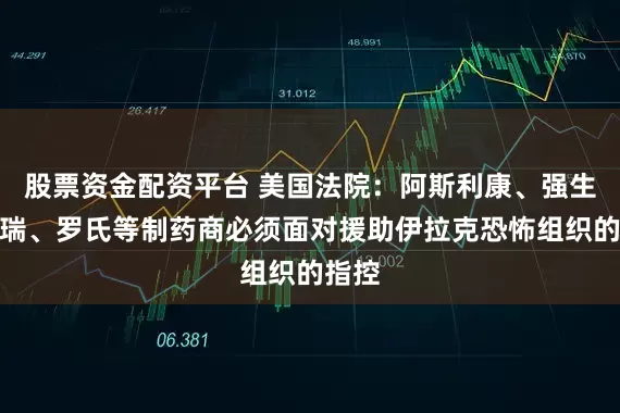 股票资金配资平台 美国法院：阿斯利康、强生、辉瑞、罗氏等制药商必须面对援助伊拉克恐怖组织的指控