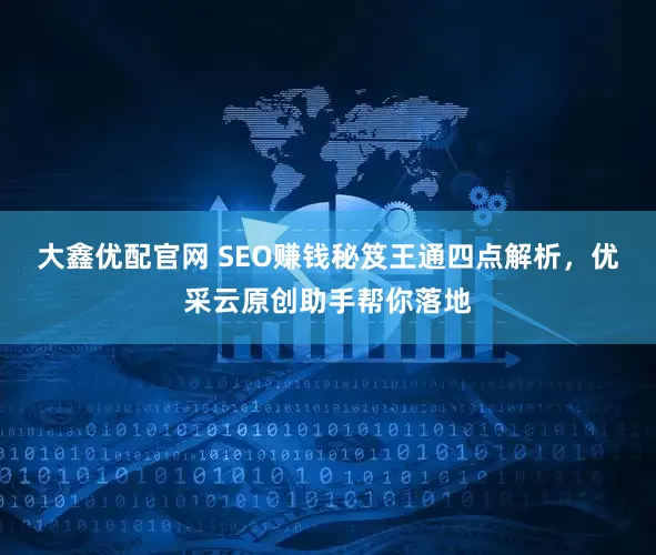 大鑫优配官网 SEO赚钱秘笈王通四点解析，优采云原创助手帮你落地