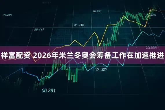 祥富配资 2026年米兰冬奥会筹备工作在加速推进